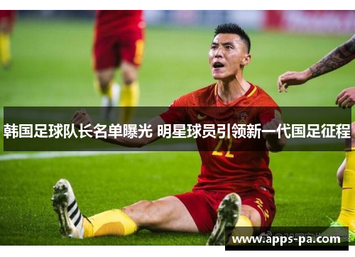 韩国足球队长名单曝光 明星球员引领新一代国足征程