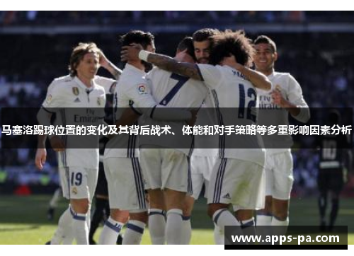 马塞洛踢球位置的变化及其背后战术、体能和对手策略等多重影响因素分析