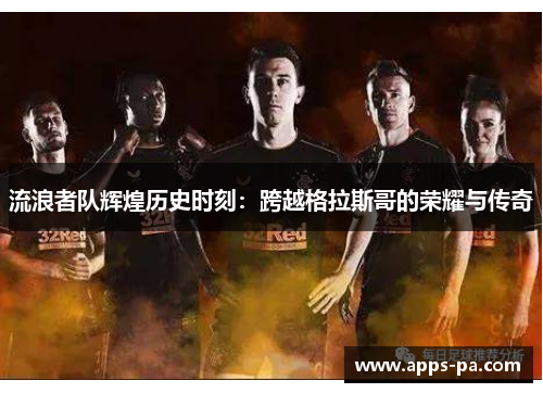流浪者队辉煌历史时刻：跨越格拉斯哥的荣耀与传奇